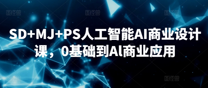 AI人工智能：SD+MJ+PS人工智能AI商业设计课，0基础到Al商业应用，共152节课-野草计划