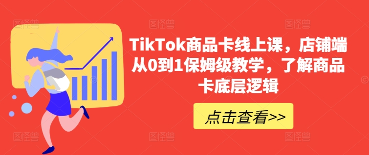 【跨境电商】TikTok商品卡线上课，​店铺端从0到1保姆级教学，了解商品卡底层逻辑-野草计划