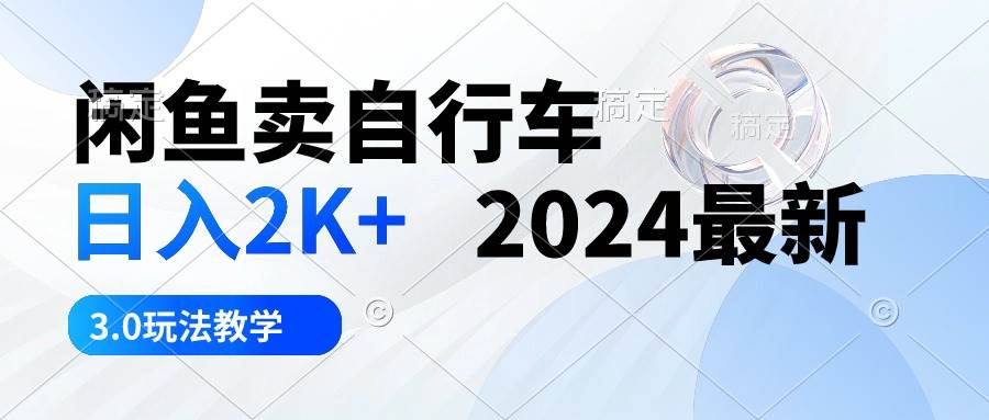 【闲鱼蓝海】闲鱼自行车销售秘诀：日入2K+的2024全新3.0版赚钱攻略-野草计划